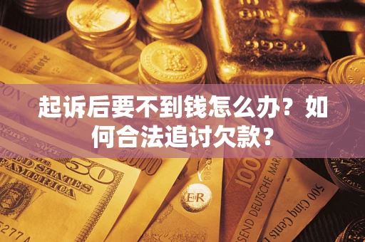 北京起诉后要不到钱怎么办？如何合法追讨欠款？