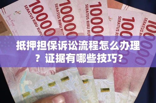 北京抵押担保诉讼流程怎么办理？证据有哪些技巧？