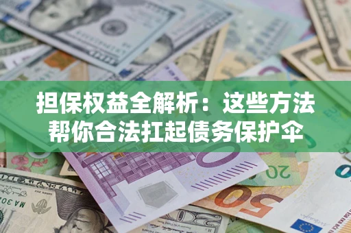 北京担保权益全解析：这些方法帮你合法扛起债务保护伞