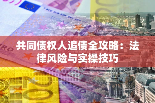 北京共同债权人追债全攻略：法律风险与实操技巧