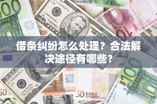北京借条纠纷怎么处理？合法解决途径有哪些？