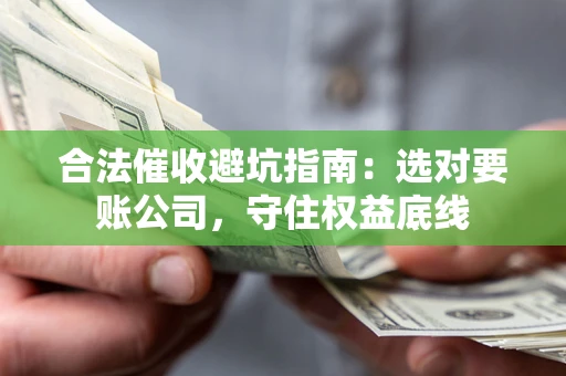 北京合法催收避坑指南：选对要账公司，守住权益底线