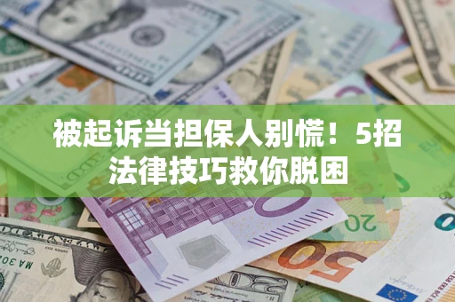北京被起诉当担保人别慌！5招法律技巧救你脱困