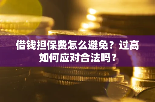 北京借钱担保费怎么避免？过高如何应对合法吗？
