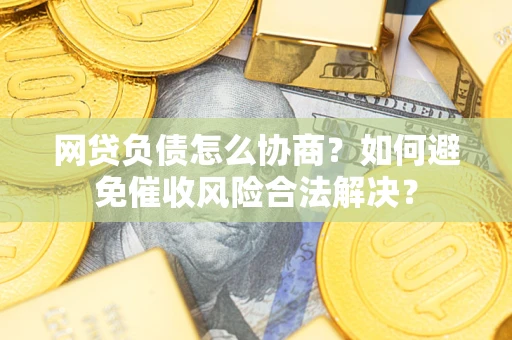 北京网贷负债怎么协商？如何避免催收风险合法解决？