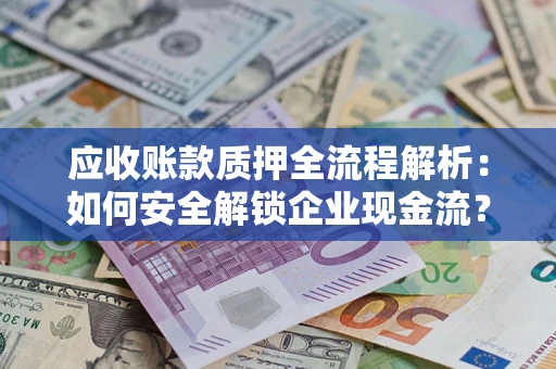 北京应收账款质押全流程解析：如何安全解锁企业现金流？