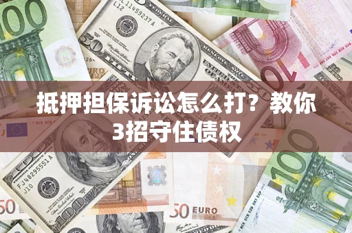 北京抵押担保诉讼怎么打？教你3招守住债权