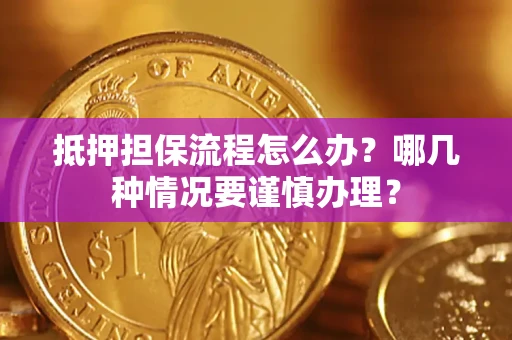 北京抵押担保流程怎么办？哪几种情况要谨慎办理？