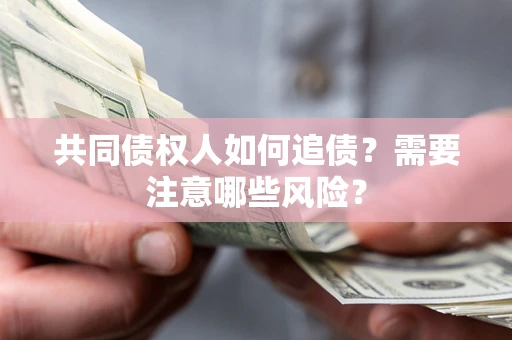 北京共同债权人如何追债？需要注意哪些风险？