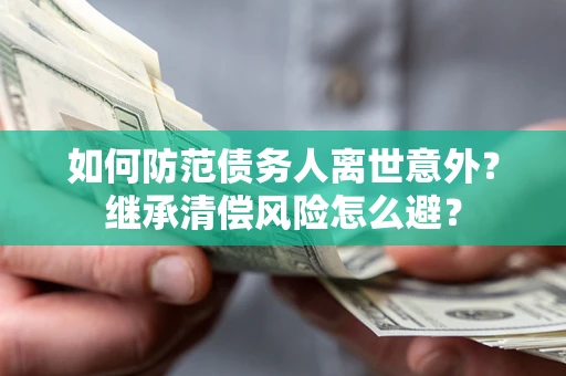 北京如何防范债务人离世意外？继承清偿风险怎么避？