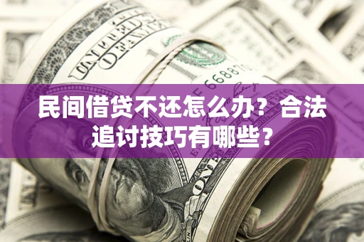 北京民间借贷不还怎么办？合法追讨技巧有哪些？