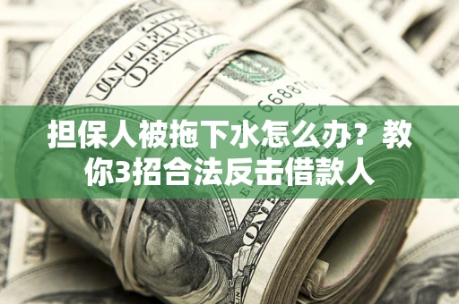 北京担保人被拖下水怎么办？教你3招合法反击借款人