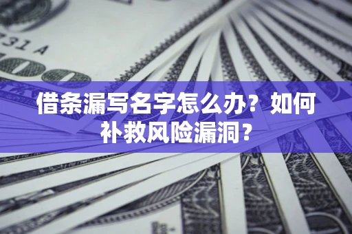 北京借条漏写名字怎么办？如何补救风险漏洞？