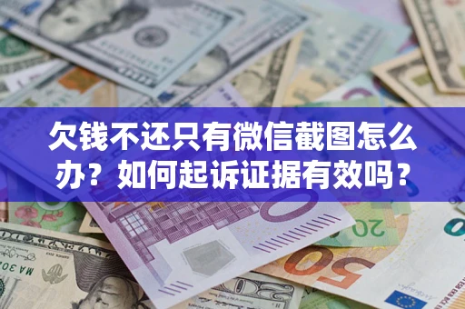 北京欠钱不还只有微信截图怎么办？如何起诉证据有效吗？