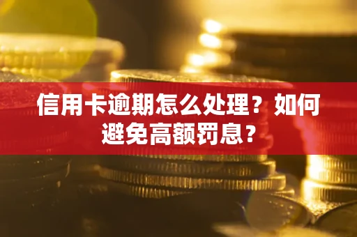 北京信用卡逾期怎么处理？如何避免高额罚息？