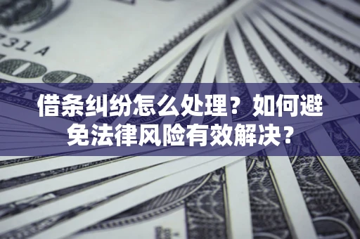 北京借条纠纷怎么处理？如何避免法律风险有效解决？