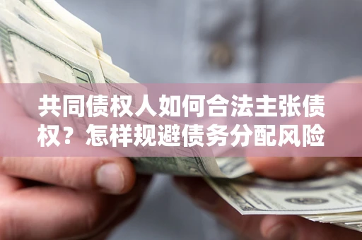 北京共同债权人如何合法主张债权？怎样规避债务分配风险？