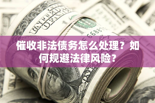 北京催收非法债务怎么处理？如何规避法律风险？