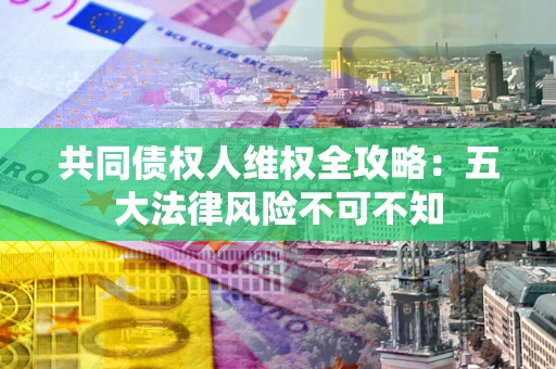 北京共同债权人维权全攻略：五大法律风险不可不知