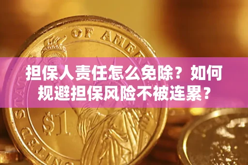 北京担保人责任怎么免除？如何规避担保风险不被连累？