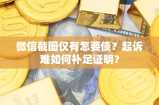 北京微信截图仅有怎要债？起诉难如何补足证明？