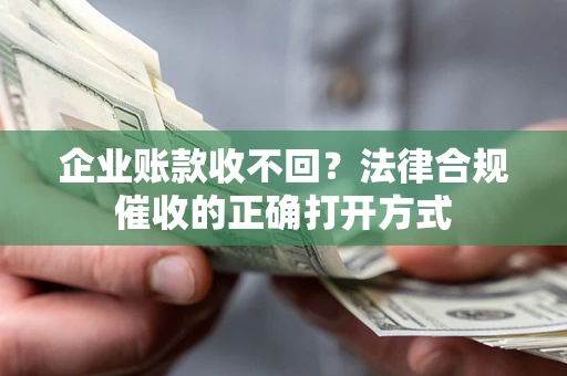 北京企业账款收不回？法律合规催收的正确打开方式