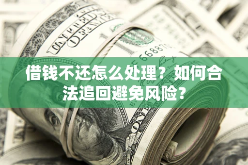 北京借钱不还怎么处理？如何合法追回避免风险？