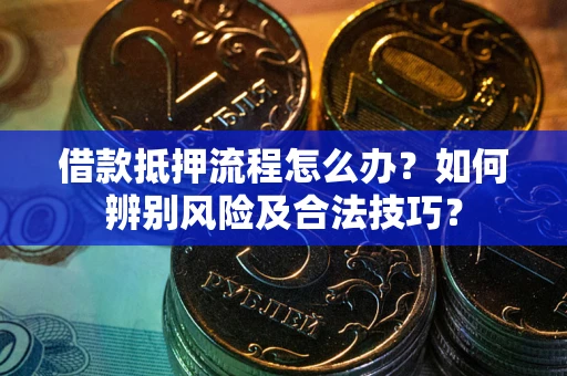 北京借款抵押流程怎么办？如何辨别风险及合法技巧？