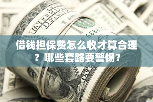 北京借钱担保费怎么收才算合理？哪些套路要警惕？