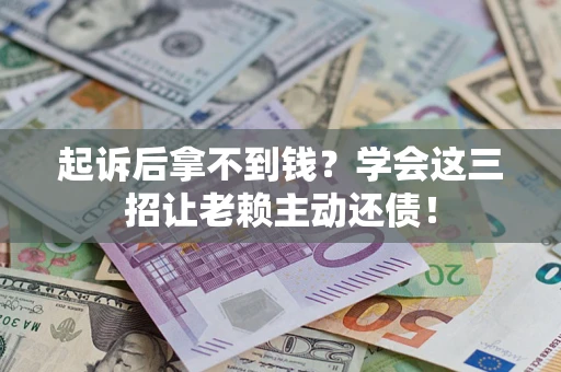 北京起诉后拿不到钱？学会这三招让老赖主动还债！