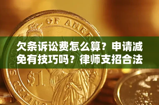 北京欠条诉讼费怎么算？申请减免有技巧吗？律师支招合法省钱