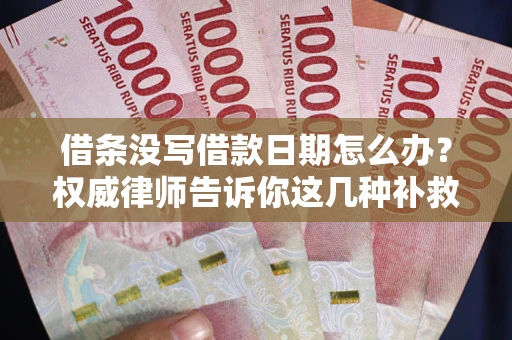 北京借条没写借款日期怎么办？权威律师告诉你这几种补救方法！
