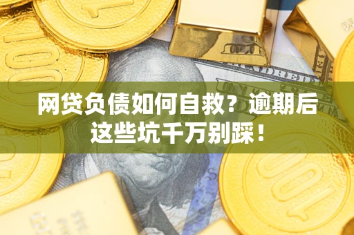 北京网贷负债如何自救？逾期后这些坑千万别踩！
