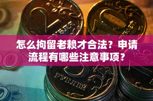 北京怎么拘留老赖才合法？申请流程有哪些注意事项？
