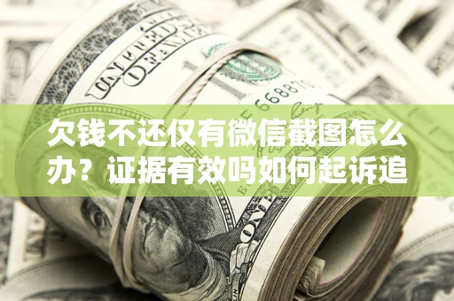 北京欠钱不还仅有微信截图怎么办？证据有效吗如何起诉追回欠款？