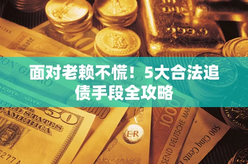 北京面对老赖不慌！5大合法追债手段全攻略