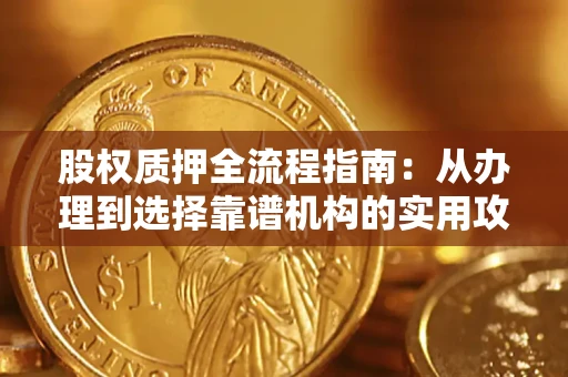 北京股权质押全流程指南：从办理到选择靠谱机构的实用攻略