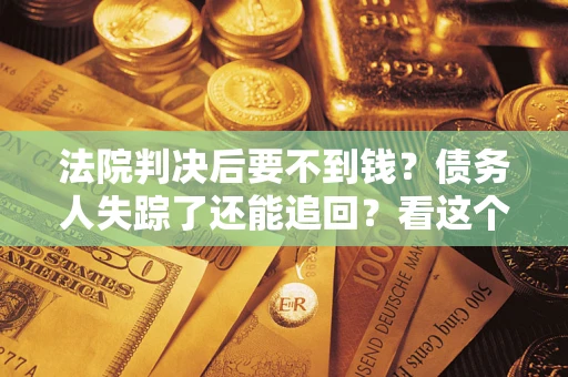 北京法院判决后要不到钱？债务人失踪了还能追回？看这个方法！
