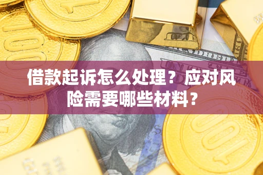 北京借款起诉怎么处理？应对风险需要哪些材料？