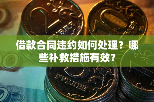 北京借款合同违约如何处理？哪些补救措施有效？