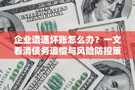 北京企业遭遇坏账怎么办？一文看清债务追偿与风险防控策略