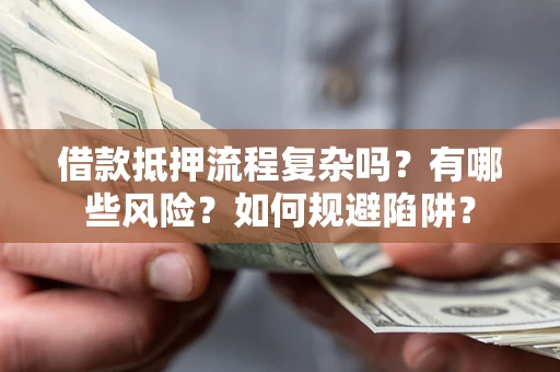 北京借款抵押流程复杂吗？有哪些风险？如何规避陷阱？