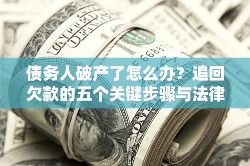 北京债务人破产了怎么办？追回欠款的五个关键步骤与法律策略
