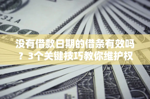 北京没有借款日期的借条有效吗？3个关键技巧教你维护权益