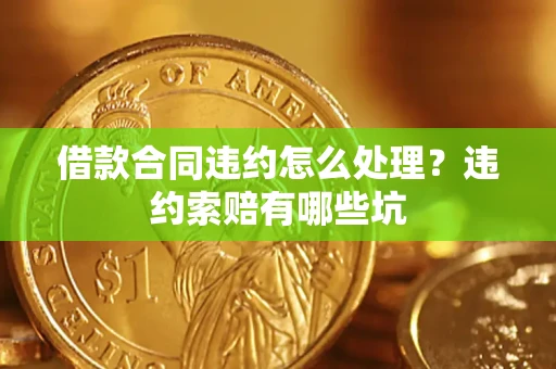 北京借款合同违约怎么处理？违约索赔有哪些坑