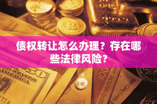 北京债权转让怎么办理？存在哪些法律风险？