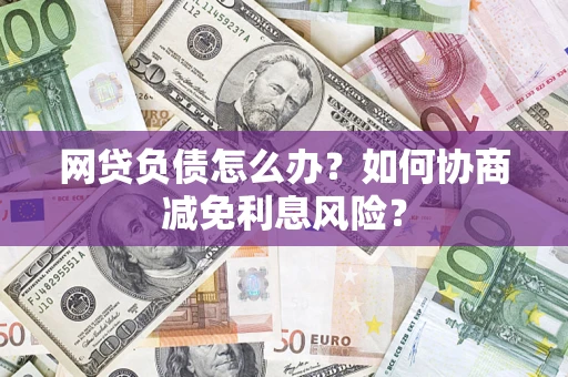 北京网贷负债怎么办？如何协商减免利息风险？