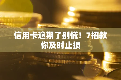 北京信用卡逾期了别慌！7招教你及时止损