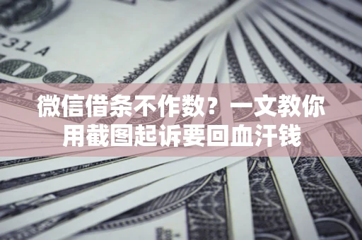北京微信借条不作数？一文教你用截图起诉要回血汗钱