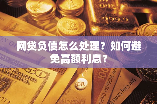 北京网贷负债怎么处理？如何避免高额利息？